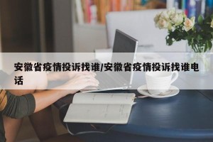 安徽省疫情投诉找谁/安徽省疫情投诉找谁电话