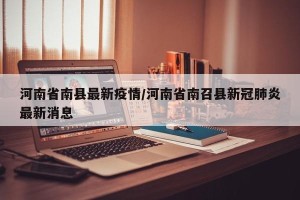 河南省南县最新疫情/河南省南召县新冠肺炎最新消息
