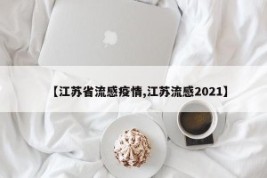 【江苏省流感疫情,江苏流感2021】