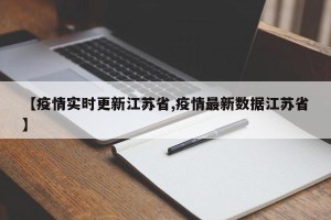 【疫情实时更新江苏省,疫情最新数据江苏省】