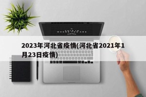 2023年河北省疫情(河北省2021年1月23日疫情)