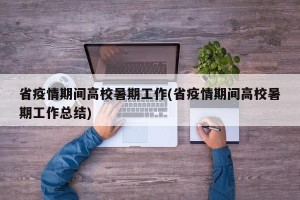 省疫情期间高校暑期工作(省疫情期间高校暑期工作总结)