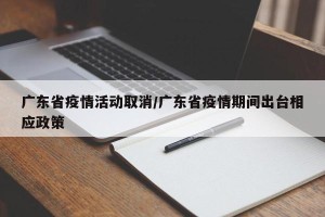 广东省疫情活动取消/广东省疫情期间出台相应政策