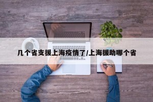 几个省支援上海疫情了/上海援助哪个省