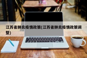 江苏省肺炎疫情政策(江苏省肺炎疫情政策调整)