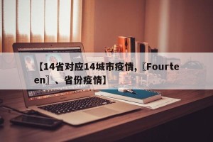 【14省对应14城市疫情,〖Fourteen〗、省份疫情】