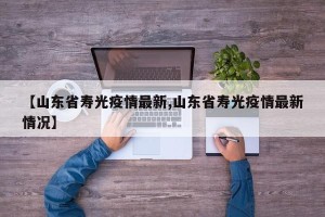 【山东省寿光疫情最新,山东省寿光疫情最新情况】