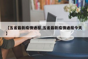 【五省最新疫情通报,五省最新疫情通报今天】