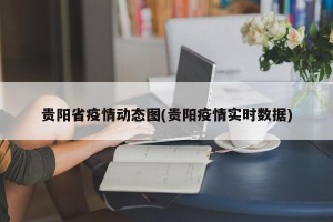 贵阳省疫情动态图(贵阳疫情实时数据)