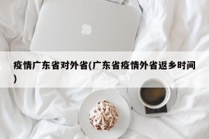 疫情广东省对外省(广东省疫情外省返乡时间)