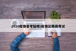 2020疫情省考贴吧/疫情公务员考试