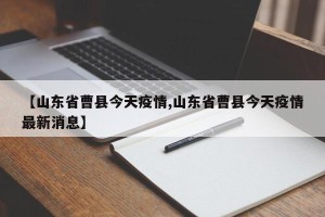 【山东省曹县今天疫情,山东省曹县今天疫情最新消息】