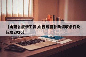 【山西省疫情工资,山西疫情补助领取条件及标准2020】