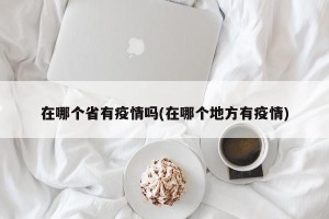 在哪个省有疫情吗(在哪个地方有疫情)
