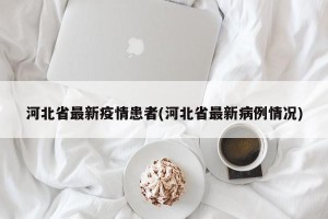 河北省最新疫情患者(河北省最新病例情况)