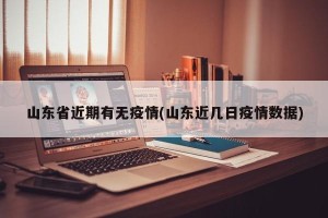 山东省近期有无疫情(山东近几日疫情数据)