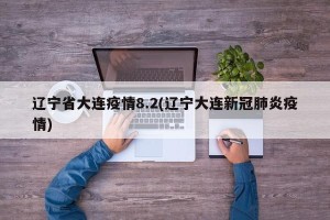 辽宁省大连疫情8.2(辽宁大连新冠肺炎疫情)