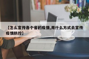 【怎么宣传各个省的疫情,用什么方式去宣传疫情防控】