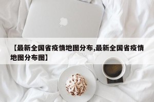 【最新全国省疫情地图分布,最新全国省疫情地图分布图】
