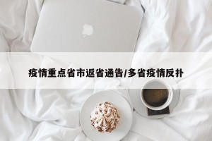 疫情重点省市返省通告/多省疫情反扑