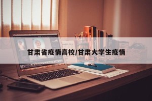 甘肃省疫情高校/甘肃大学生疫情