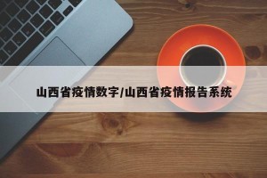 山西省疫情数字/山西省疫情报告系统