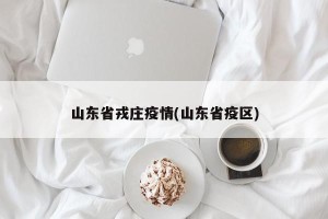 山东省戎庄疫情(山东省疫区)