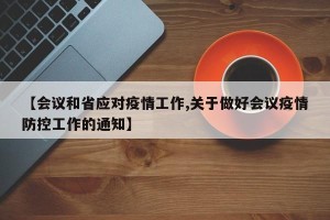 【会议和省应对疫情工作,关于做好会议疫情防控工作的通知】