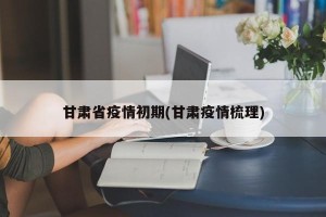 甘肃省疫情初期(甘肃疫情梳理)