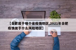 【合肥属于哪个省疫情地区,2021年合肥疫情属于什么风险地区】