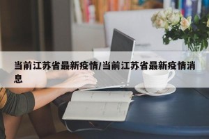 当前江苏省最新疫情/当前江苏省最新疫情消息