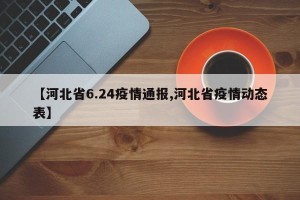【河北省6.24疫情通报,河北省疫情动态表】