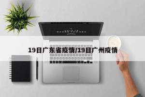 19日广东省疫情/19日广州疫情