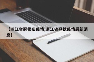 【浙江省冠状痰疫情,浙江省冠状疫情最新消息】