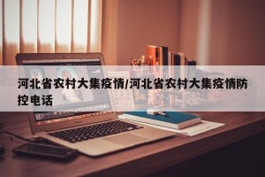 河北省农村大集疫情/河北省农村大集疫情防控电话