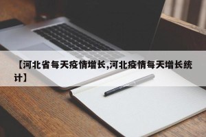 【河北省每天疫情增长,河北疫情每天增长统计】