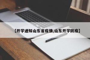 【开学通知山东省疫情,山东开学防疫】