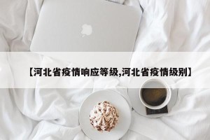 【河北省疫情响应等级,河北省疫情级别】