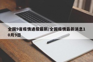全国9省疫情通报最新/全国疫情最新消息10月9日