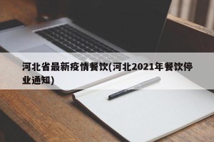 河北省最新疫情餐饮(河北2021年餐饮停业通知)