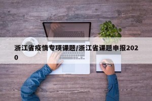 浙江省疫情专项课题/浙江省课题申报2020