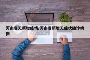 河南省无新增疫情/河南省新增无症状确诊病例