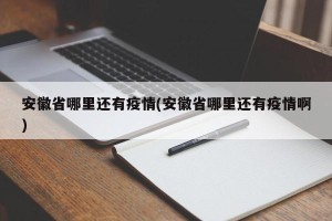 安徽省哪里还有疫情(安徽省哪里还有疫情啊)