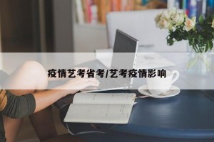 疫情艺考省考/艺考疫情影响