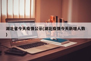 湖北省今天疫情公示(湖北疫情今天新增人数)