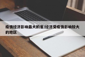 疫情经济影响最大的省/经济受疫情影响较大的地区