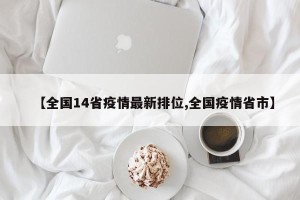 【全国14省疫情最新排位,全国疫情省市】