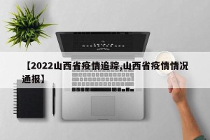 【2022山西省疫情追踪,山西省疫情情况通报】