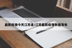 最新疫情今天江苏省/江苏最新疫情数据发布