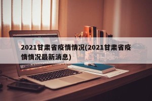 2021甘肃省疫情情况(2021甘肃省疫情情况最新消息)